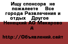 Ищу спонсора .не пожалеете. - Все города Развлечения и отдых » Другое   . Ненецкий АО,Макарово д.